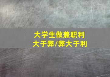 大学生做兼职利大于弊/弊大于利