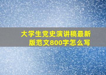 大学生党史演讲稿最新版范文800字怎么写