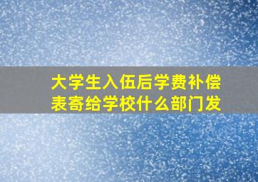 大学生入伍后学费补偿表寄给学校什么部门发