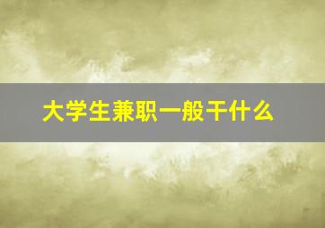 大学生兼职一般干什么