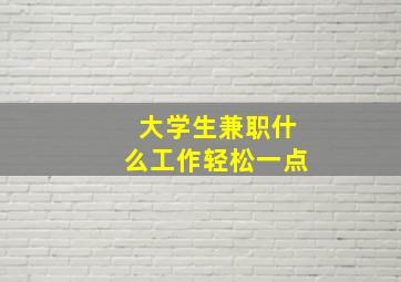 大学生兼职什么工作轻松一点