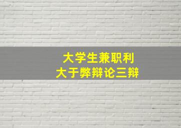 大学生兼职利大于弊辩论三辩