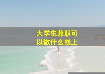 大学生兼职可以做什么线上