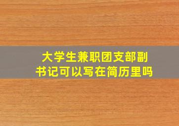 大学生兼职团支部副书记可以写在简历里吗