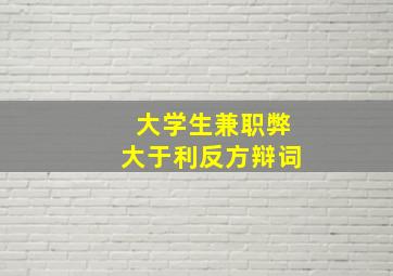 大学生兼职弊大于利反方辩词