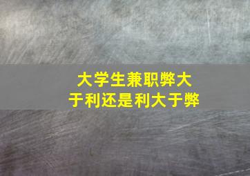 大学生兼职弊大于利还是利大于弊