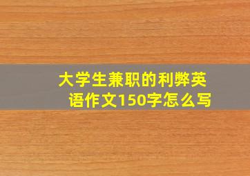 大学生兼职的利弊英语作文150字怎么写