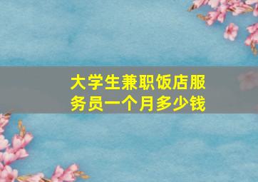 大学生兼职饭店服务员一个月多少钱