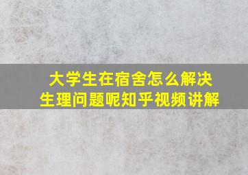 大学生在宿舍怎么解决生理问题呢知乎视频讲解