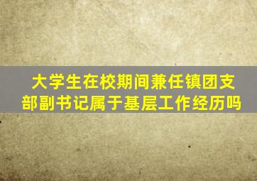 大学生在校期间兼任镇团支部副书记属于基层工作经历吗