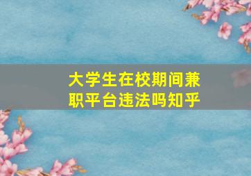 大学生在校期间兼职平台违法吗知乎