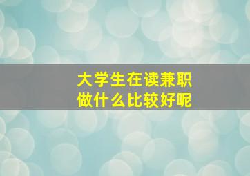 大学生在读兼职做什么比较好呢