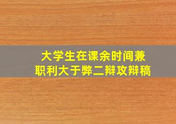 大学生在课余时间兼职利大于弊二辩攻辩稿