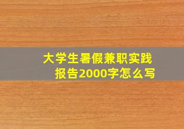 大学生暑假兼职实践报告2000字怎么写