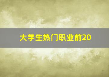 大学生热门职业前20