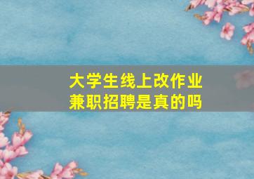 大学生线上改作业兼职招聘是真的吗