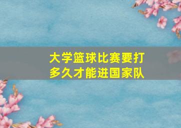 大学篮球比赛要打多久才能进国家队