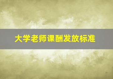 大学老师课酬发放标准