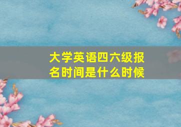 大学英语四六级报名时间是什么时候