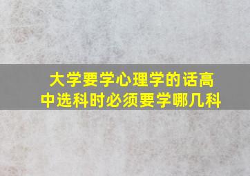 大学要学心理学的话高中选科时必须要学哪几科