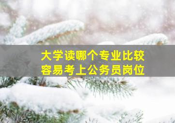 大学读哪个专业比较容易考上公务员岗位