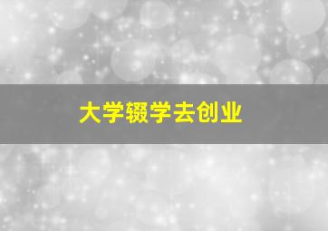 大学辍学去创业