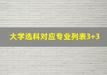 大学选科对应专业列表3+3