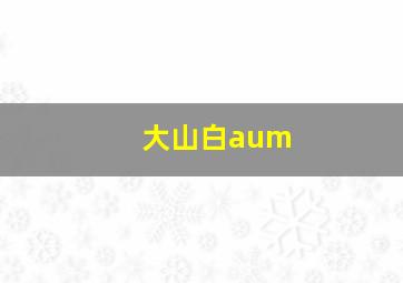 大山白aum