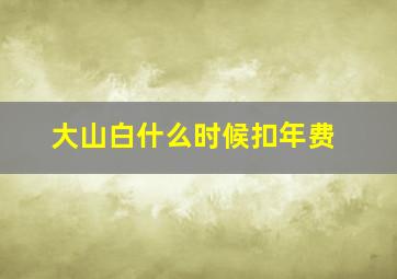 大山白什么时候扣年费