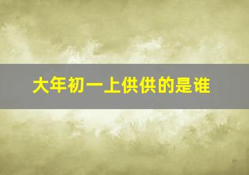 大年初一上供供的是谁