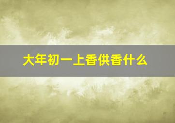 大年初一上香供香什么