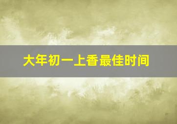 大年初一上香最佳时间