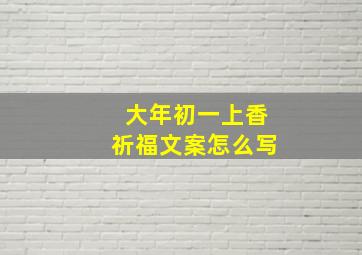 大年初一上香祈福文案怎么写