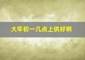 大年初一几点上供好啊