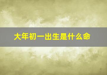 大年初一出生是什么命