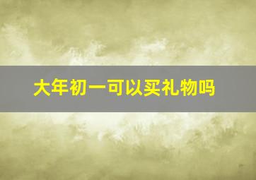 大年初一可以买礼物吗