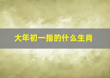 大年初一指的什么生肖