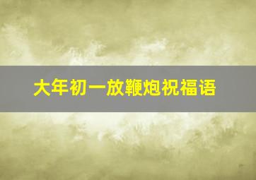 大年初一放鞭炮祝福语