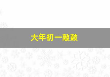 大年初一敲鼓