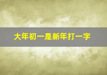 大年初一是新年打一字