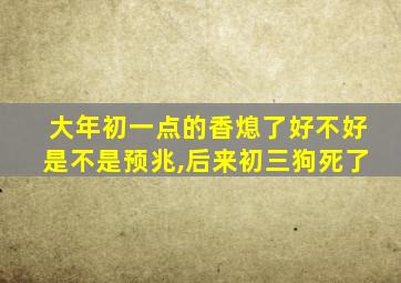 大年初一点的香熄了好不好是不是预兆,后来初三狗死了