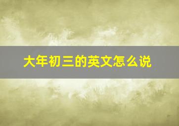 大年初三的英文怎么说