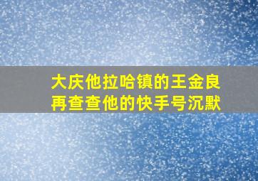 大庆他拉哈镇的王金良再查查他的快手号沉默