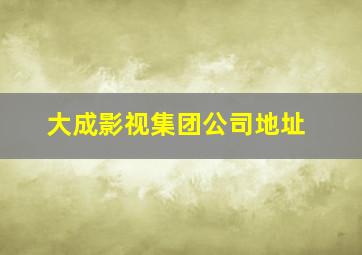 大成影视集团公司地址