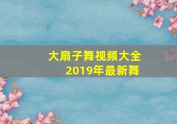 大扇子舞视频大全2019年最新舞