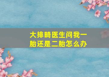 大排畸医生问我一胎还是二胎怎么办