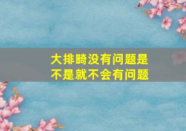 大排畸没有问题是不是就不会有问题