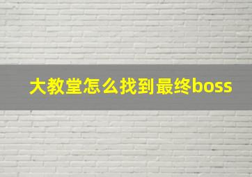 大教堂怎么找到最终boss