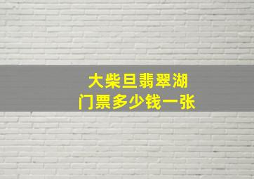 大柴旦翡翠湖门票多少钱一张