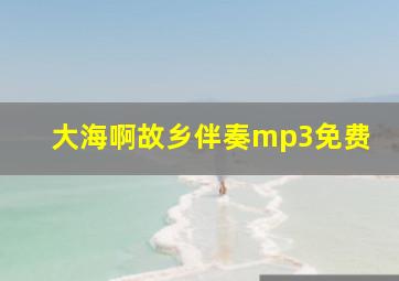 大海啊故乡伴奏mp3免费